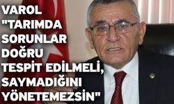 Varol "Tarımda sorunlar doğru tespit edilmeli, saymadığını yönetemezsin"