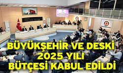 Büyükşehir Ve DESKİ 2025 Yılı Bütçesi Kabul Edildi