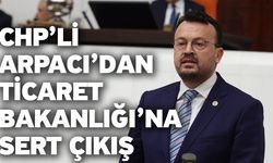 CHP’li Arpacı Ticaret Bakanı’na Seslendi