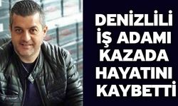 Denizlili iş adamı kazada hayatını kaybetti