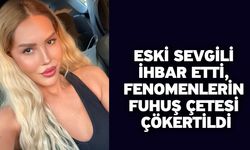 Eski sevgili ihbar etti, fenomenlerin fuhuş çetesi çökertildi