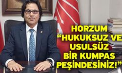 Horzum “Hukuksuz ve usulsüz bir kumpas peşindesiniz!”