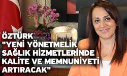 Öztürk "Yeni Yönetmelik Sağlık Hizmetlerinde Kalite ve Memnuniyeti Artıracak"