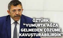 Öztürk “Yumurta ağza gelmeden çözüme kavuşturabilirdik”