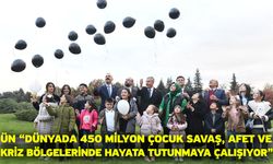 Ün “Dünyada 450 milyon çocuk savaş, afet ve kriz bölgelerinde hayata tutunmaya çalışıyor”