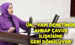 Ün, ‘Yapı denetimde ahbap çavuş ilişkisine geri dönülüyor’