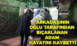 Arkadaşının oğlu tarafından bıçaklanan adam hayatını kaybetti