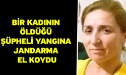 Bir kadının öldüğü şüpheli yangına jandarma el koydu