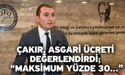 Çakır, asgari ücreti değerlendirdi; “Maksimum yüzde 30…”