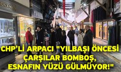 CHP’li Arpacı "Yılbaşı öncesi çarşılar bomboş, esnafın yüzü gülmüyor!"