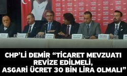 CHP’li Demir “Ticaret Mevzuatı Revize Edilmeli, Asgari Ücret 30 Bin Lira Olmalı”