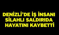 Denizli’de iş insanı silahlı saldırıda hayatını kaybetti