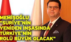 Memişoğlu "Suriye’nin Yeniden İnşasında Türkiye’nin Rolü Büyük Olacak"