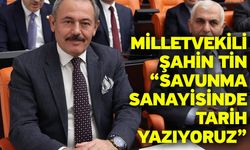 Milletvekili Şahin Tin “Savunma Sanayisinde Tarih Yazıyoruz”