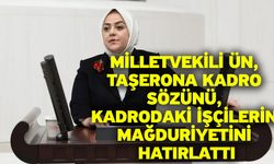 Milletvekili Ün, taşerona kadro sözünü, kadrodaki işçilerin mağduriyetini hatırlattı