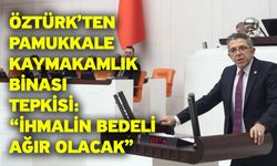 Öztürk’ten Pamukkale Kaymakamlık Binası Tepkisi: “İhmalin Bedeli Ağır Olacak”