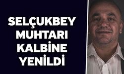 Selçukbey Muhtarı Kalbine Yenildi