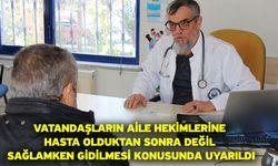 Vatandaşların aile hekimlerine hasta olduktan sonra değil sağlamken gidilmesi konusunda uyarıldı