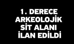 1. derece arkeolojik sit alanı ilan edildi