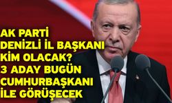 AK Parti Denizli İl Başkanı kim olacak? 3 aday bugün Cumhurbaşkanı ile görüşecek