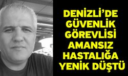 Denizli’de Güvenlik Görevlisi Amansız Hastalığa Yenik Düştü