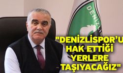 "Denizlispor’u hak ettiği yerlere taşıyacağız"