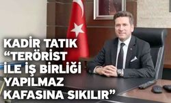 Kadir Tatık “Terörist ile işbirliği yapılmaz kafasına sıkılır”