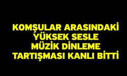 Komşular arasındaki yüksek sesle müzik dinleme tartışması kanlı bitti