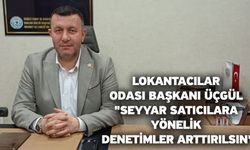 Lokantacılar Odası Başkanı Üçgül; "Seyyar satıcılara yönelik denetimler arttırılsın"