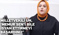 Milletvekili Ün, ‘Memur Sen’i bile isyan ettirmeyi başardınız’