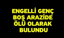 Engelli genç boş arazide ölü olarak bulundu