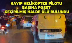 Kayıp helikopter pilotu başına poşet geçirilmiş halde ölü bulundu