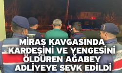 Miras kavgasında kardeşini ve yengesini öldüren ağabey adliyeye sevk edildi