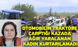 Otomobilin traktöre çarptığı kazada ağır yaralanan kadın kurtarılamadı
