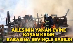 Ailesinin yanan evine koşan kadın babasına sevinçle sarıldı