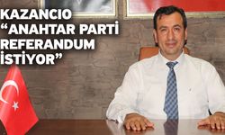 Kazancıo “Anahtar Parti referandum istiyor”