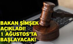 Bakan Şimşek açıkladı: 1 Ağustos'ta başlayacak!