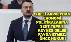CHP'li Arpacı'dan Ekonomi Politikalarına Sert Tepki!  Keynes Gelse Fayda Etmez, Önce Hukuk!