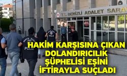 Hakim karşısına çıkan dolandırıcılık şüphelisi eşini iftirayla suçladı