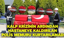 Kalp krizinin ardından hastaneye kaldırılan polis memuru kurtarılamadı