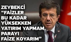 Zeybekci “Faizler bu kadar yüksekken yatırım yapmam, parayı faize koyarım”