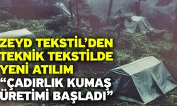 Zeyd Tekstil’den Teknik Tekstilde Yeni Atılım “Çadırlık kumaş üretimi başladı”