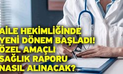 Aile hekimliğinde yeni dönem başladı! Özel amaçlı sağlık raporu nasıl alınacak?