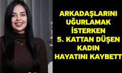 Arkadaşlarını uğurlamak isterken 5. kattan düşen kadın hayatını kaybetti