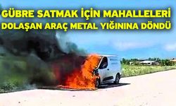 Gübre satmak için mahalleleri dolaşan araç metal yığınına döndü