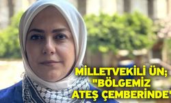 Milletvekili Ün; "Bölgemiz ateş çemberinde"