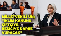 Milletvekili Ün; "İklim kanunu çiftçiye, besiciye darbe vuracak"