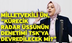 Milletvekili Ün, "Kürecik radar üssünün denetimi TSK’ya devredilecek mi?”