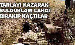 Tarlayı kazarak buldukları lahdi bırakıp kaçtılar