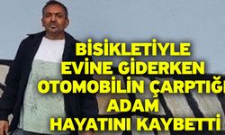 Bisikletiyle evine giderken otomobilin çarptığı adam hayatını kaybetti